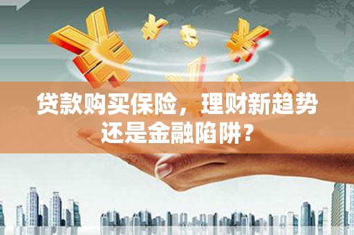 双城贷款购买保险，理财新趋势还是金融陷阱？