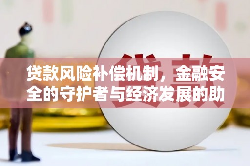 双城贷款风险补偿机制,金融安全的守护者与经济发展的助推器 双城贷款风险补偿机制,金融安全的守护者与经济发展的助推器