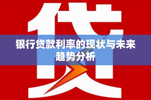 双城银行贷款利率的现状与未来趋势分析