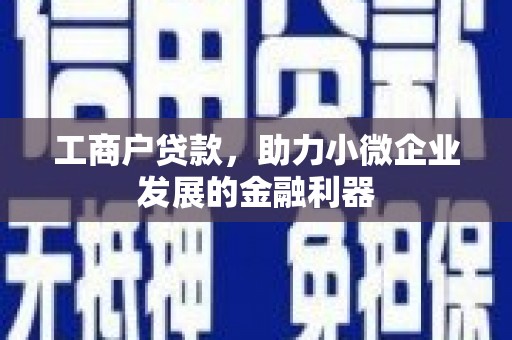 双城工商户贷款,助力小微企业发展的金融利器 双城工商户贷款,助力小微企业发展的金融利器