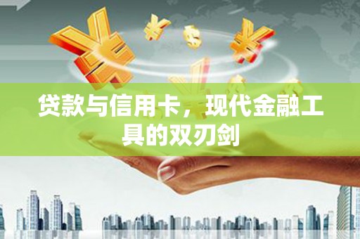 双城贷款与信用卡，现代金融工具的双刃剑