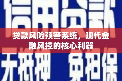 双城贷款风险预警系统，现代金融风控的核心利器