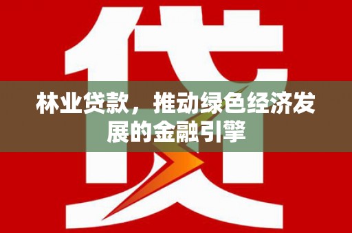 双城林业贷款，推动绿色经济发展的金融引擎