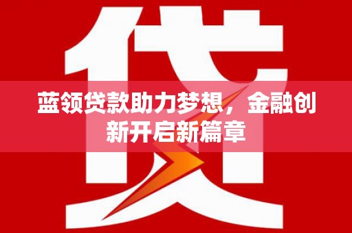 双城蓝领贷款助力梦想，金融创新开启新篇章