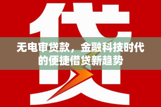 双城无电审贷款，金融科技时代的便捷借贷新趋势