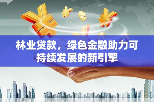 双城林业贷款，绿色金融助力可持续发展的新引擎