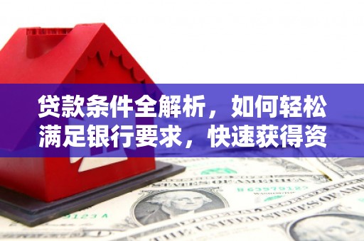双城贷款条件全解析，如何轻松满足银行要求，快速获得资金支持