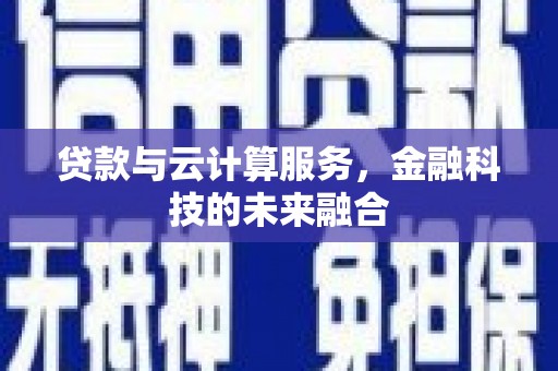 双城贷款与云计算服务，金融科技的未来融合