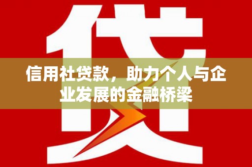 双城信用社贷款，助力个人与企业发展的金融桥梁