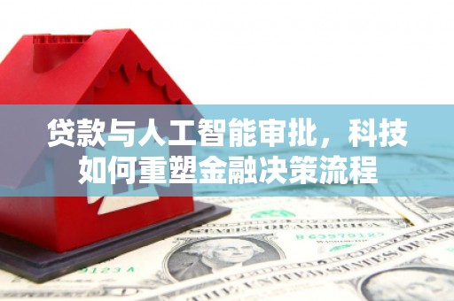 双城贷款与人工智能审批，科技如何重塑金融决策流程