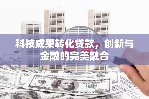 双城科技成果转化贷款，创新与金融的完美融合
