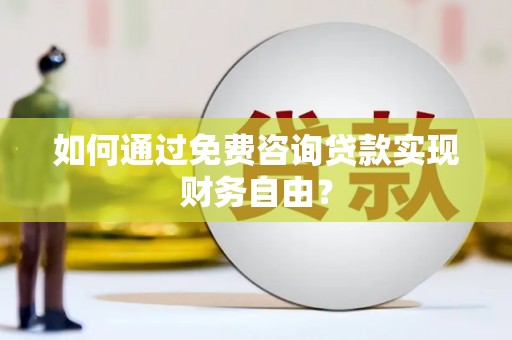 双城如何通过免费咨询贷款实现财务自由？