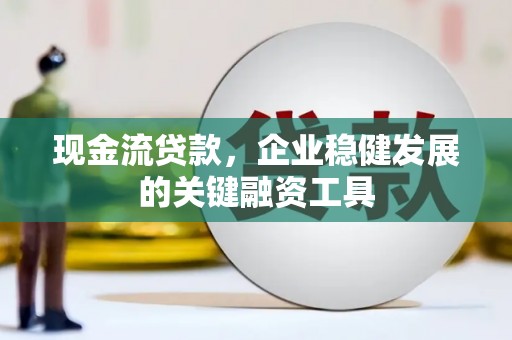 双城现金流贷款，企业稳健发展的关键融资工具