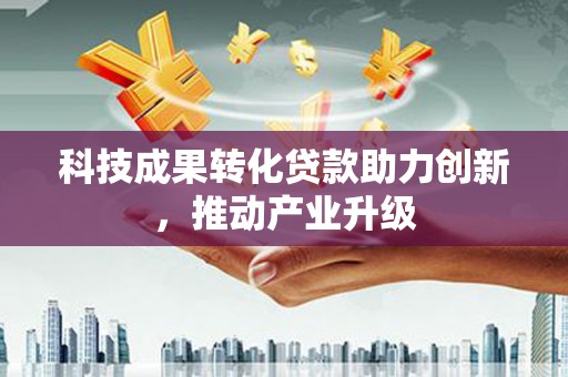 双城科技成果转化贷款助力创新，推动产业升级