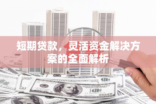 双城短期贷款，灵活资金解决方案的全面解析