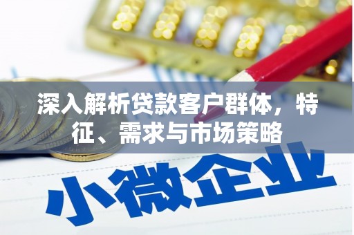 双城深入解析贷款客户群体，特征、需求与市场策略