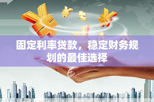 双城固定利率贷款，稳定财务规划的最佳选择
