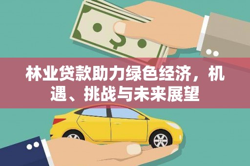 双城林业贷款助力绿色经济，机遇、挑战与未来展望