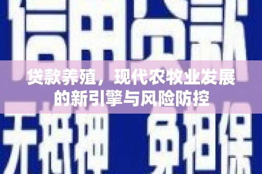 双城贷款养殖，现代农牧业发展的新引擎与风险防控