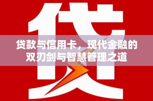 双城贷款与信用卡，现代金融的双刃剑与智慧管理之道