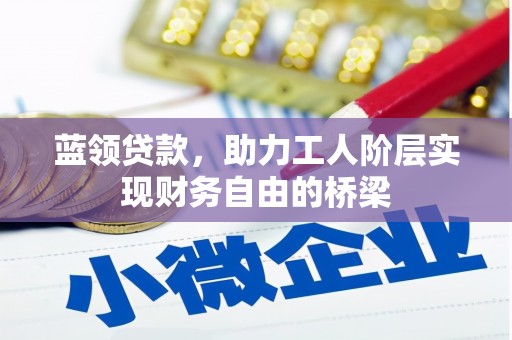 双城蓝领贷款，助力工人阶层实现财务自由的桥梁