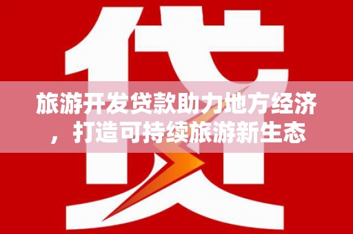 双城旅游开发贷款助力地方经济，打造可持续旅游新生态