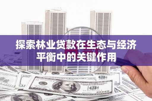 双城探索林业贷款在生态与经济平衡中的关键作用