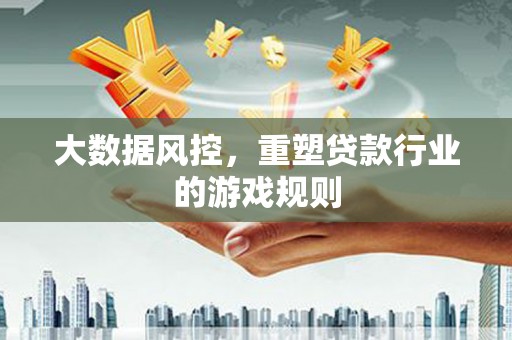 双城大数据风控，重塑贷款行业的游戏规则