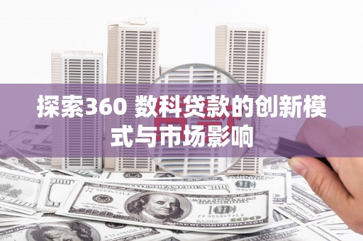 双城探索360 数科贷款的创新模式与市场影响