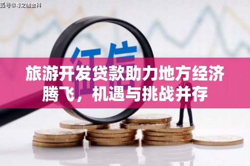 双城旅游开发贷款助力地方经济腾飞，机遇与挑战并存
