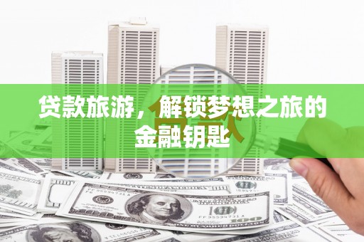 双城贷款旅游，解锁梦想之旅的金融钥匙