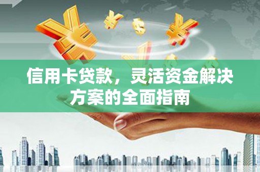 双城信用卡贷款，灵活资金解决方案的全面指南