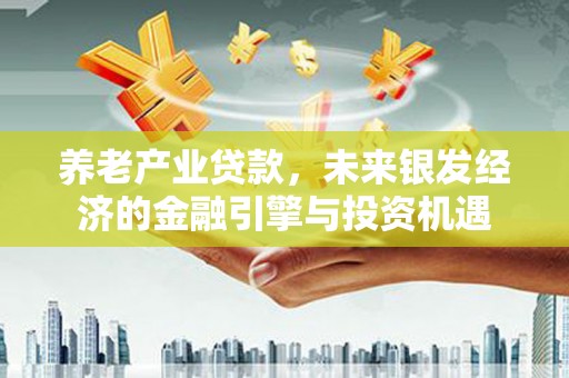 双城养老产业贷款，未来银发经济的金融引擎与投资机遇