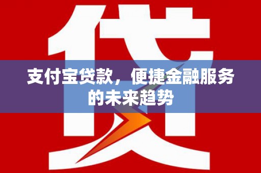 双城支付宝贷款，便捷金融服务的未来趋势