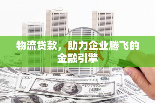 双城物流贷款，助力企业腾飞的金融引擎