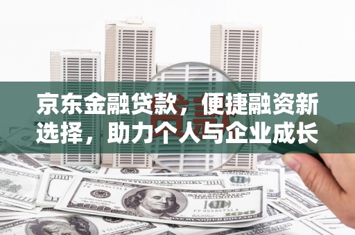 双城京东金融贷款，便捷融资新选择，助力个人与企业成长