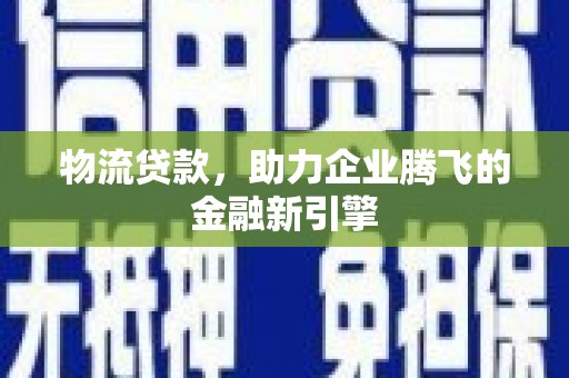 双城物流贷款，助力企业腾飞的金融新引擎
