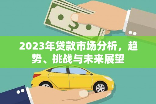 双城2023年贷款市场分析，趋势、挑战与未来展望
