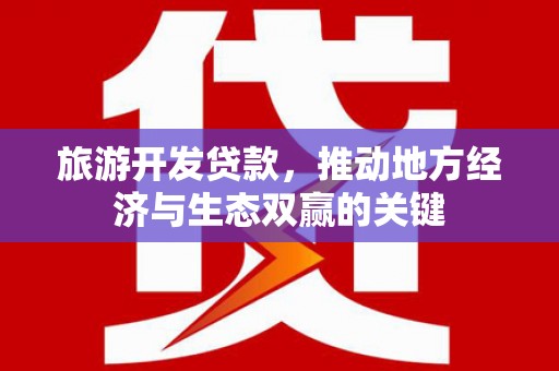 双城旅游开发贷款，推动地方经济与生态双赢的关键