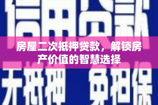 双城房屋二次抵押贷款，解锁房产价值的智慧选择