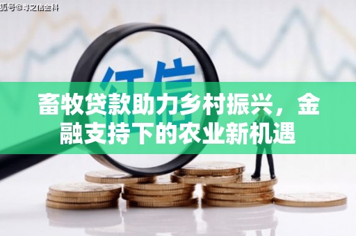 双城畜牧贷款助力乡村振兴，金融支持下的农业新机遇