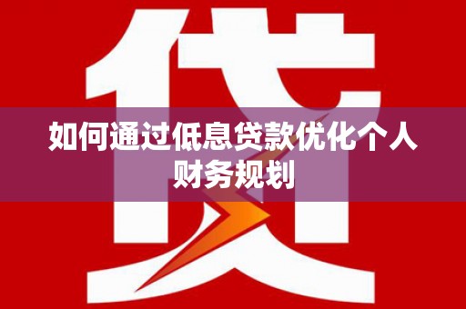 双城如何通过低息贷款优化个人财务规划