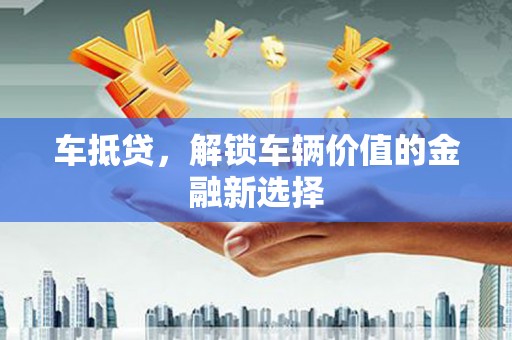 双城车抵贷，解锁车辆价值的金融新选择