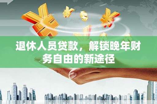 双城退休人员贷款，解锁晚年财务自由的新途径