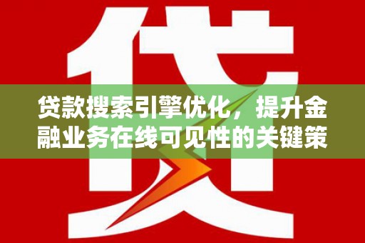 双城贷款搜索引擎优化，提升金融业务在线可见性的关键策略