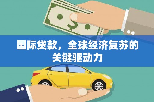 双城国际贷款，全球经济复苏的关键驱动力