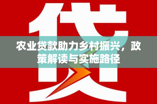 双城农业贷款助力乡村振兴，政策解读与实施路径