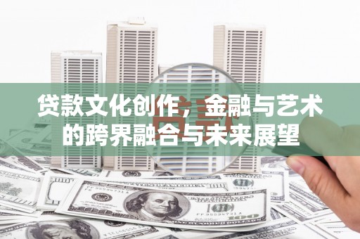 双城贷款文化创作，金融与艺术的跨界融合与未来展望