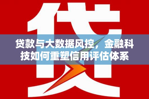 双城贷款与大数据风控，金融科技如何重塑信用评估体系