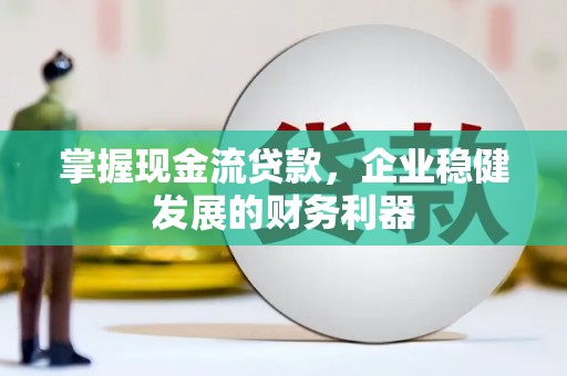 双城掌握现金流贷款，企业稳健发展的财务利器
